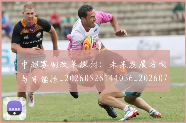 中超赛制改革探讨：未来发展方向与可能性_20260526144036_20260716191036