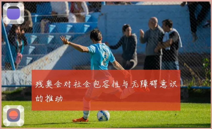 残奥会对社会包容性与无障碍意识的推动