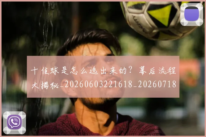 十佳球是怎么选出来的？幕后流程大揭秘_20260603221618_20260718011322