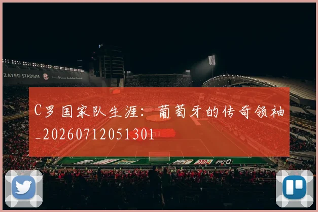 C罗国家队生涯：葡萄牙的传奇领袖_20260712051301