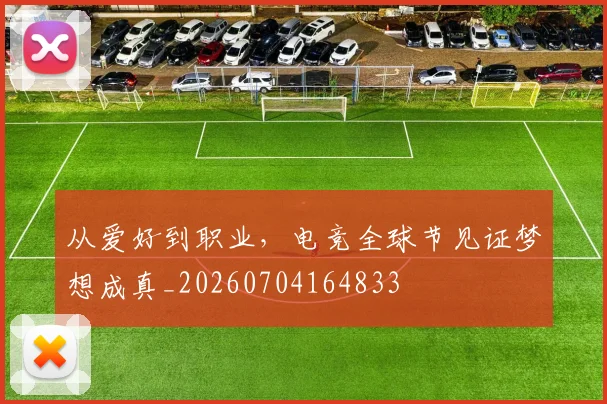 从爱好到职业，电竞全球节见证梦想成真_20260704164833