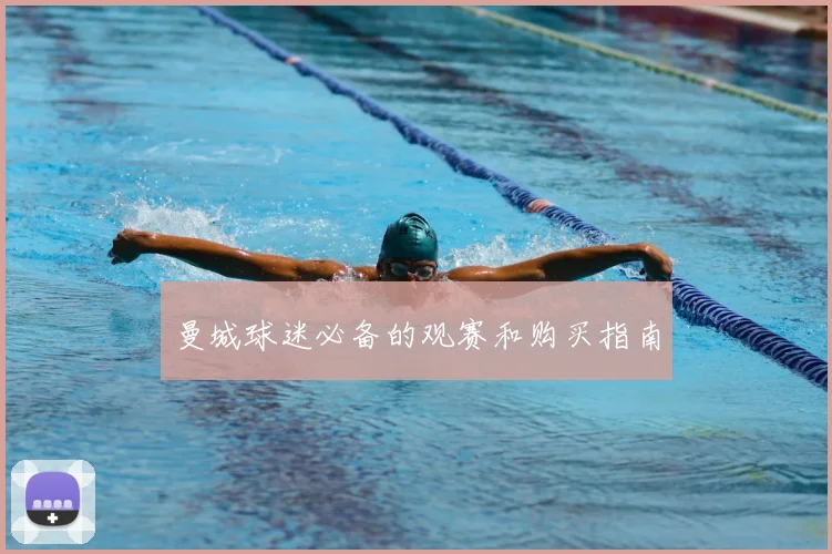 曼城球迷必备的观赛和购买指南
