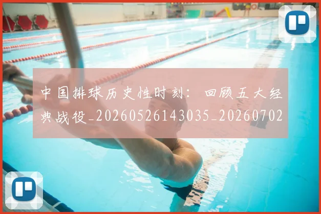 中国排球历史性时刻：回顾五大经典战役_20260526143035_20260702202010_20260715194134