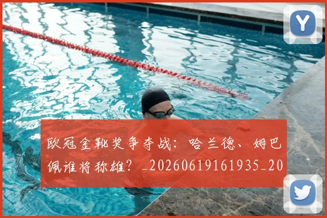 欧冠金靴奖争夺战：哈兰德、姆巴佩谁将称雄？_20260619161935_20260707151939_20260801165307