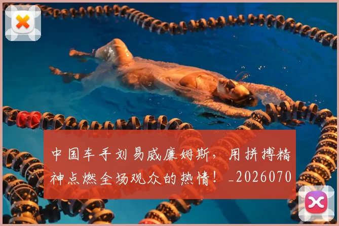 中国车手刘易威廉姆斯，用拼搏精神点燃全场观众的热情！_20260703203330