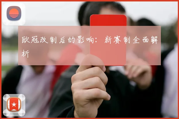 欧冠改制后的影响：新赛制全面解析