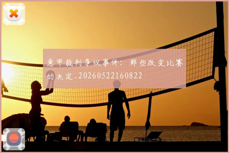 意甲裁判争议事件：那些改变比赛的决定_20260522160822
