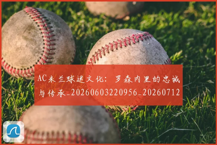 AC米兰球迷文化：罗森内里的忠诚与传承_20260603220956_20260712041906