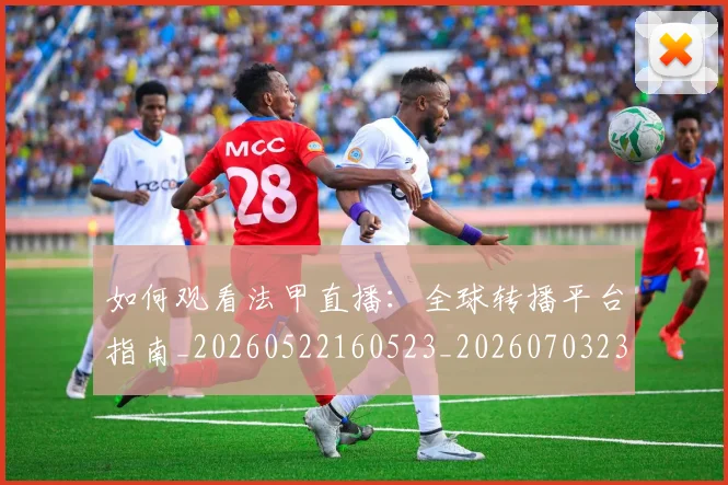 如何观看法甲直播：全球转播平台指南_20260522160523_20260703230840