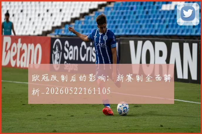欧冠改制后的影响：新赛制全面解析_20260522161105