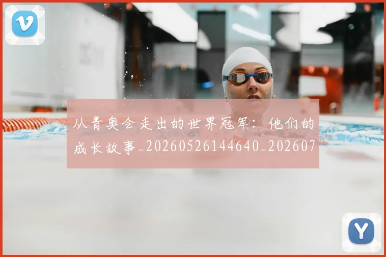 从青奥会走出的世界冠军：他们的成长故事_20260526144640_20260703213436