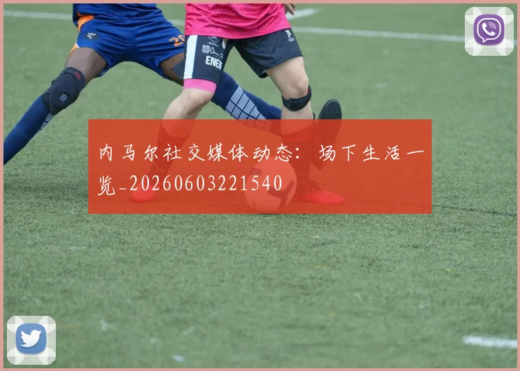 内马尔社交媒体动态:场下生活一览_20260603221540
