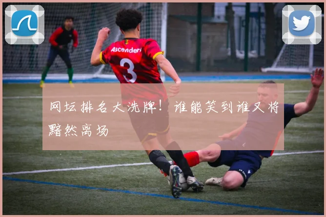网坛排名大洗牌!谁能笑到谁又将黯然离场