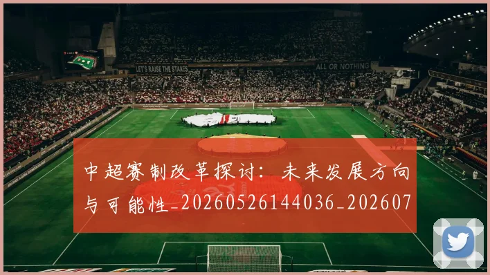 中超赛制改革探讨：未来发展方向与可能性_20260526144036_20260703205341