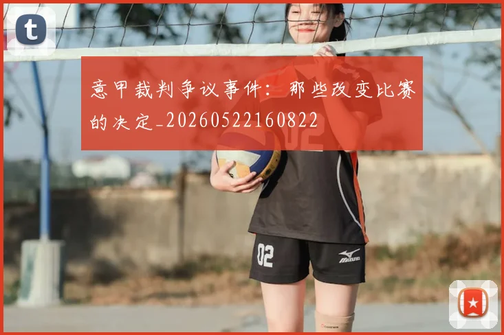 意甲裁判争议事件:那些改变比赛的决定_20260522160822