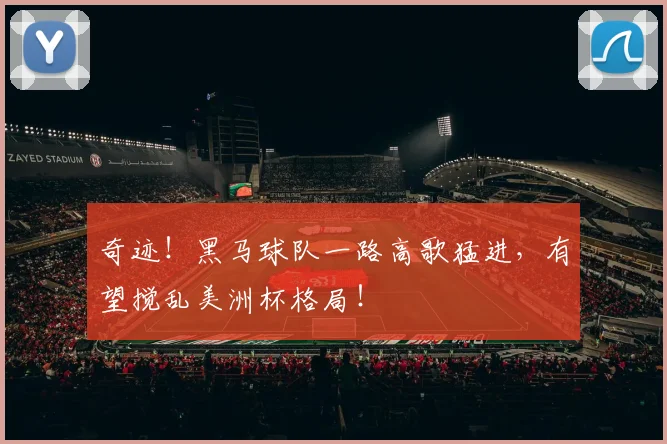 奇迹!黑马球队一路高歌猛进,有望搅乱美洲杯格局!
