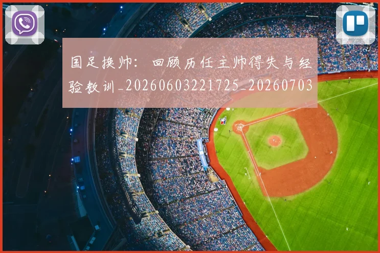 国足换帅:回顾历任主帅得失与经验教训_20260603221725_20260703223858_20260719164239