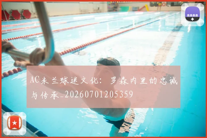 AC米兰球迷文化:罗森内里的忠诚与传承_20260701205359