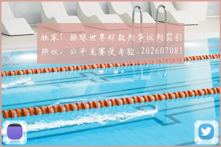 独家！排球世界杯裁判争议判罚引热议，公平竞赛受考验_20260708191256