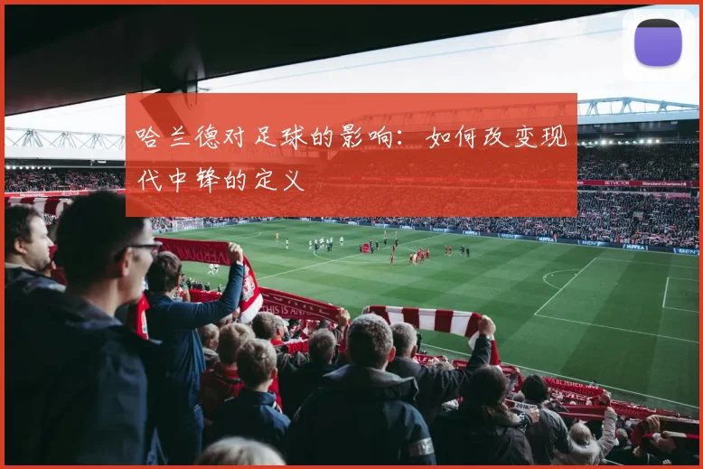 哈兰德对足球的影响：如何改变现代中锋的定义