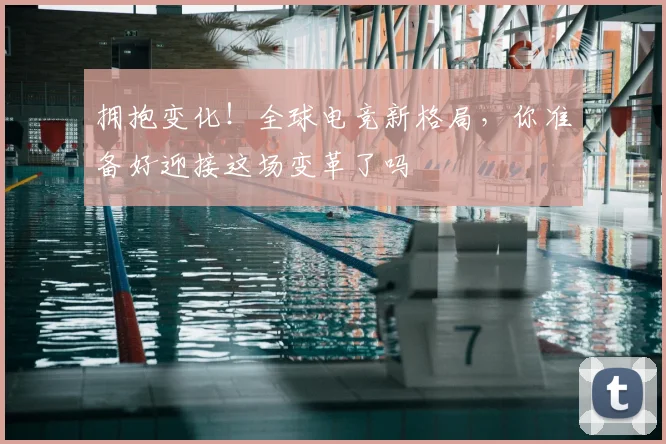 拥抱变化！全球电竞新格局，你准备好迎接这场变革了吗