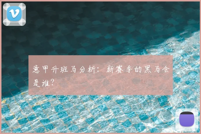 意甲升班马分析：新赛季的黑马会是谁？