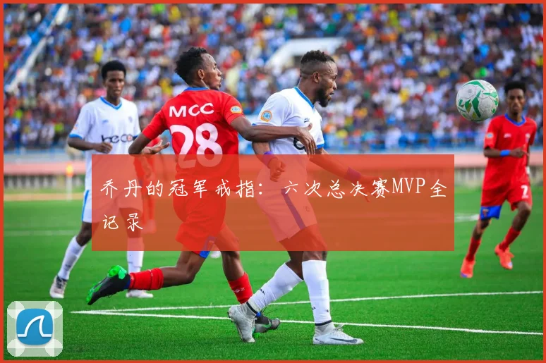 乔丹的冠军戒指：六次总决赛MVP全记录