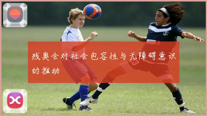 残奥会对社会包容性与无障碍意识的推动