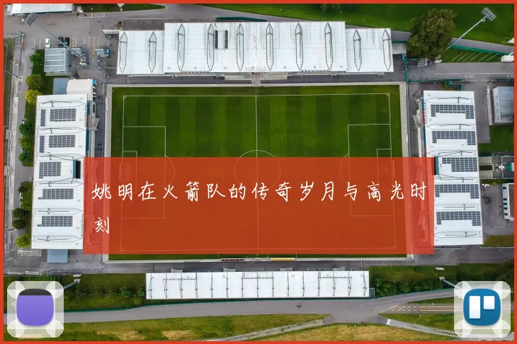 姚明在火箭队的传奇岁月与高光时刻