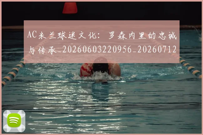 AC米兰球迷文化：罗森内里的忠诚与传承_20260603220956_20260712041906