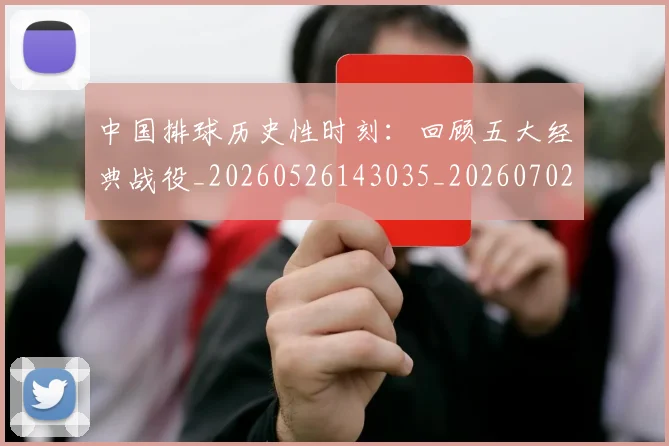 中国排球历史性时刻:回顾五大经典战役_20260526143035_20260702202010