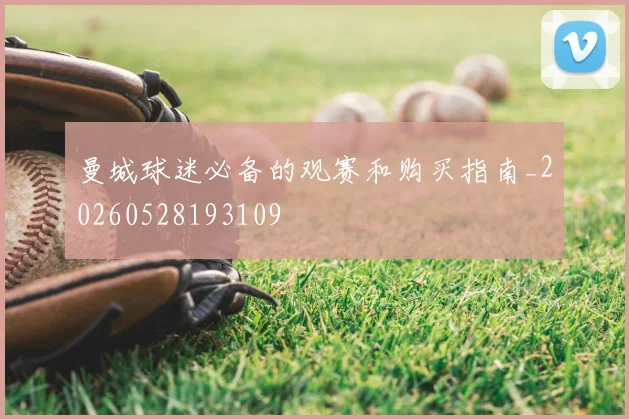 曼城球迷必备的观赛和购买指南_20260528193109
