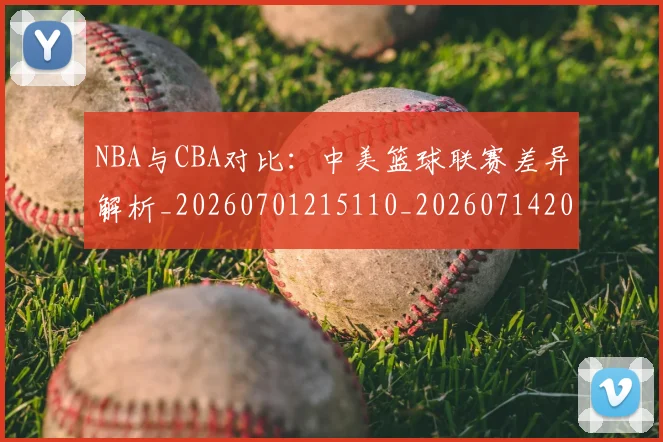 NBA与CBA对比:中美篮球联赛差异解析_20260701215110_20260714204432