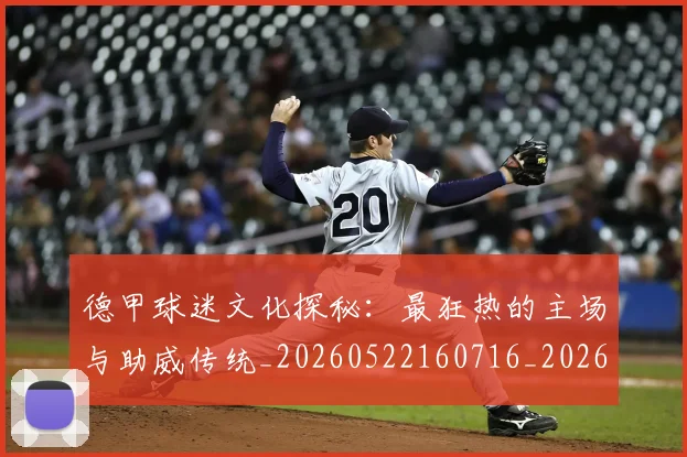 德甲球迷文化探秘：最狂热的主场与助威传统_20260522160716_20260704173327_20260722161901