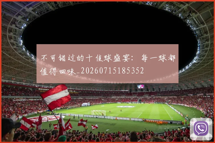不可错过的十佳球盛宴：每一球都值得回味_20260715185352