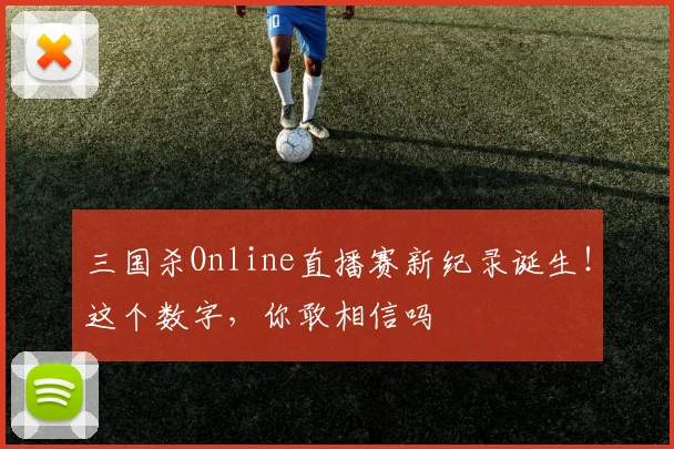 三国杀Online直播赛新纪录诞生!这个数字,你敢相信吗