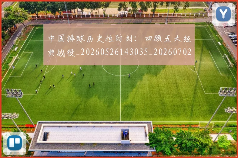 中国排球历史性时刻:回顾五大经典战役_20260526143035_20260702202010_20260715194134