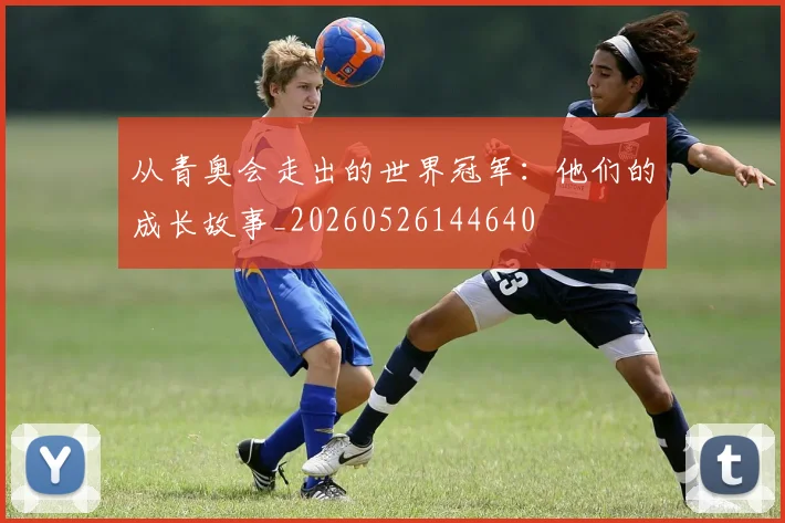 从青奥会走出的世界冠军：他们的成长故事_20260526144640