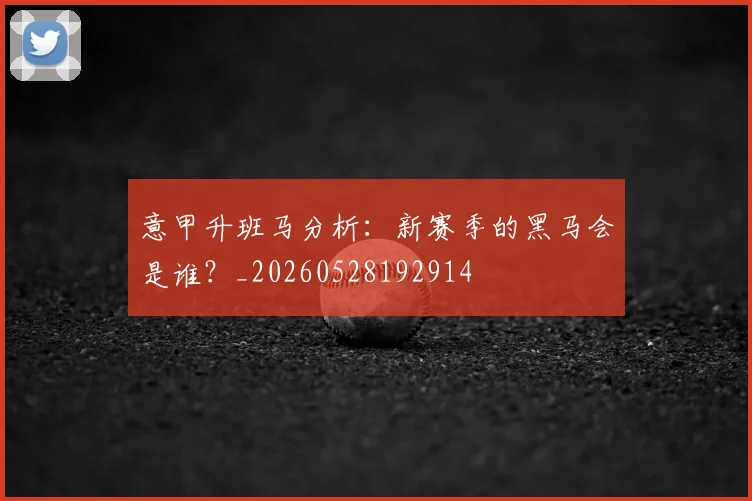 意甲升班马分析:新赛季的黑马会是谁?_20260528192914
