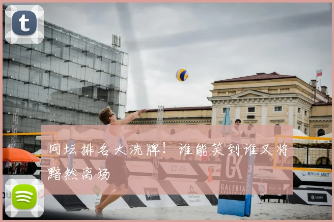 网坛排名大洗牌！谁能笑到谁又将黯然离场