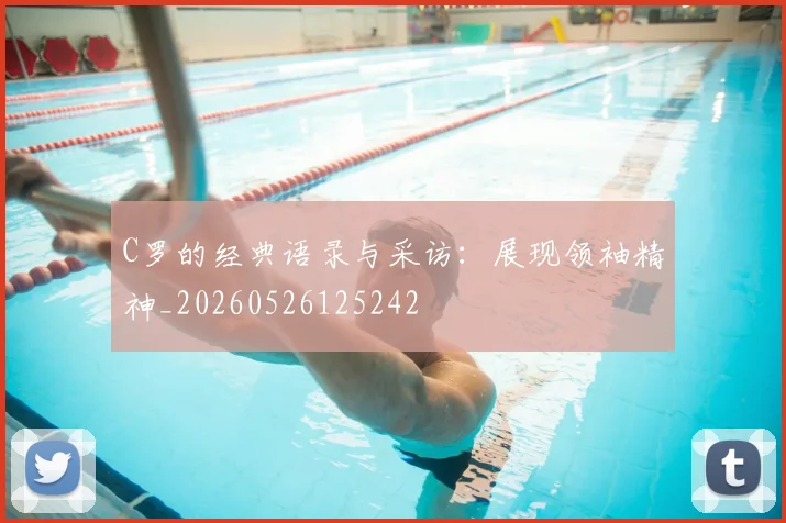 C罗的经典语录与采访：展现领袖精神_20260526125242