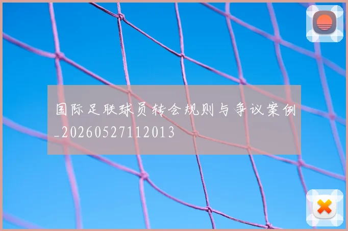 国际足联球员转会规则与争议案例_20260527112013